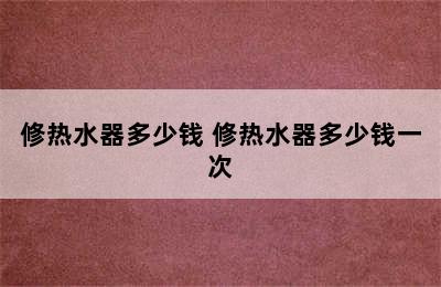 修热水器多少钱 修热水器多少钱一次